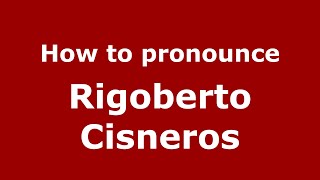 How to pronounce Rigoberto Cisneros