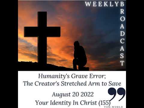 Humanity's Grave Error; The Creator's Stretched Arm to Save - Your Identity In Christ (155) – Aug...