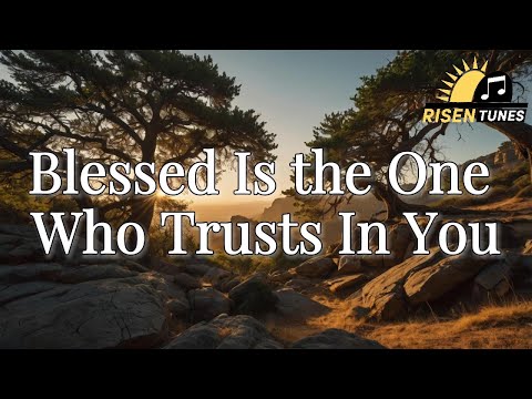 Blessed Is the One Who Trusts In You | Christian Worship Song 2025 | New Lyric Worship Song