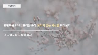 [주일예배] 요한복음 #44 : 표적을 통해 보이지 않는 세상을 바라보라