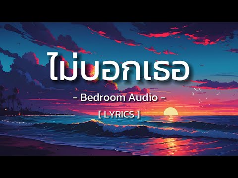 ไม่บอกเธอ - Bedroom Audio [ Lyrics ]