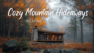 Cozy Mountain Hideaways | Relaxing Country Music