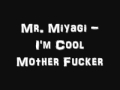Mr. Miyagi - I'm Cool Mother Fucker 