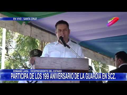 EDMAND LARA VICEPRESIDENTE DEL ESTADO, PARTICIPA DE LOS 199 ANIVERSARIO DE LA GUARDIA EN SANTA CRUZ