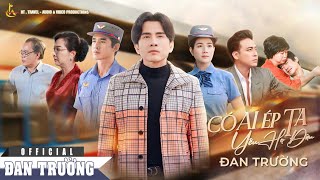 CÓ AI ÉP TA YÊU HỌ ĐÂU || ĐAN TRƯỜNG || OFFICIAL MV 