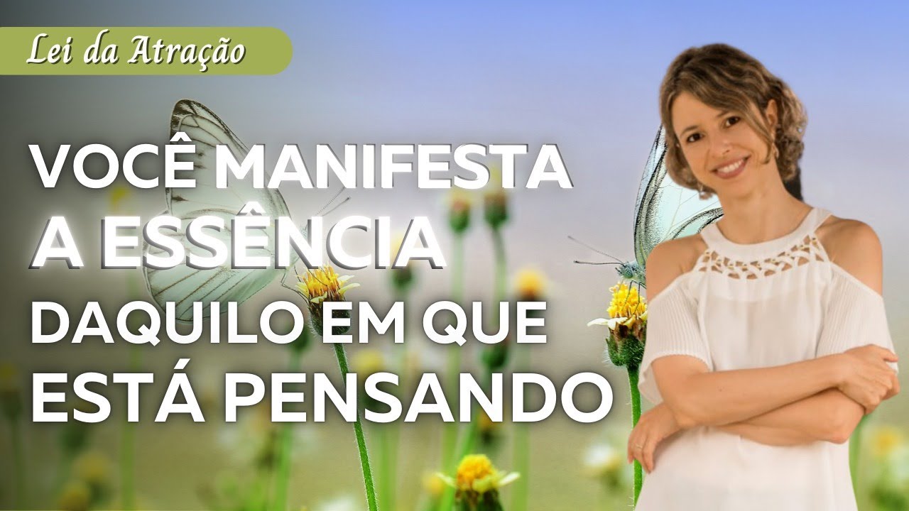 Você Manifesta a Essência daquilo em que está Pensando e Sentindo | Lei da Atração