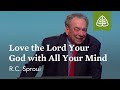 R.C. Sproul: Love the Lord your God with All Your Mind