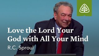 R.C. Sproul: Love the Lord your God with All Your Mind