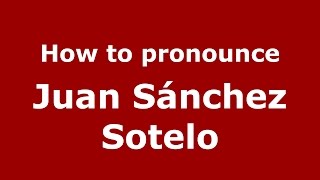 How to pronounce Juan Sánchez Sotelo