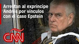Arrestan al expríncipe Andrés por presunta conducta indebida relacionada con el caso Epstein