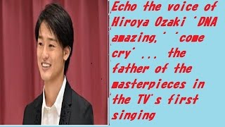 Echo the voice of Ozaki Hiroya "DNA amazing," "come cry" ..
