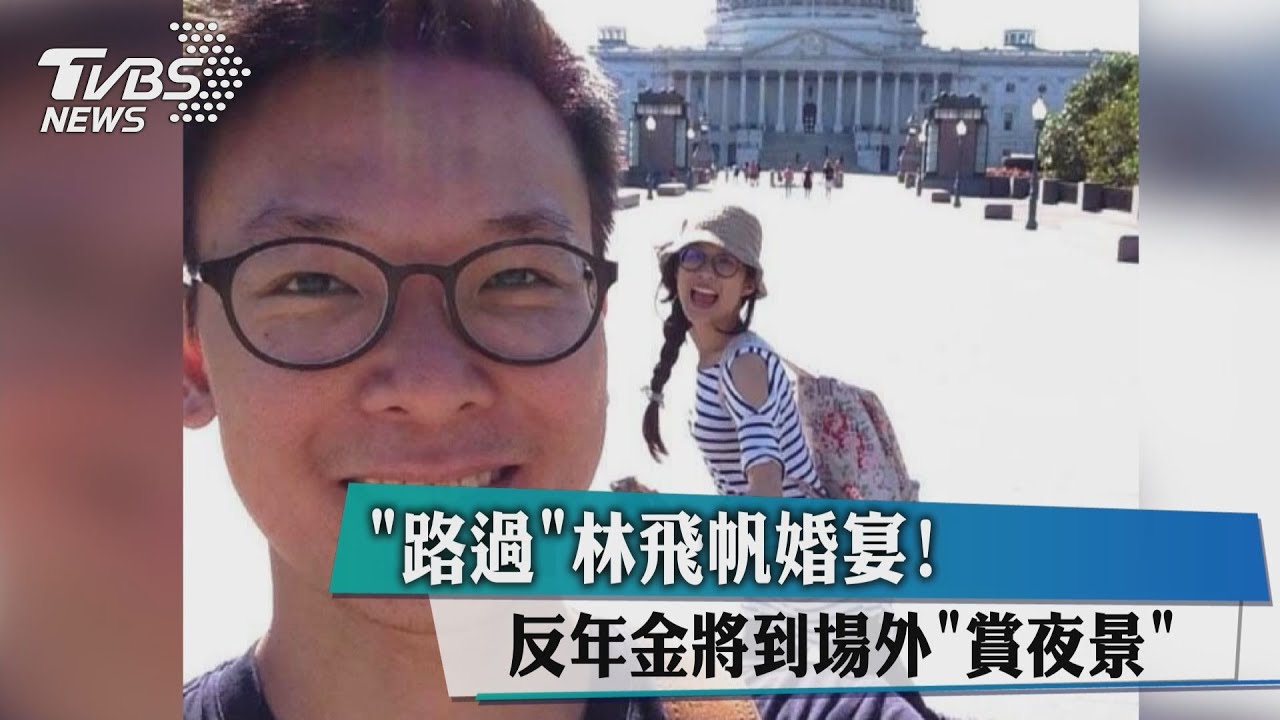 「路過」林飛帆婚宴！　反年金將到場外「賞夜景」
