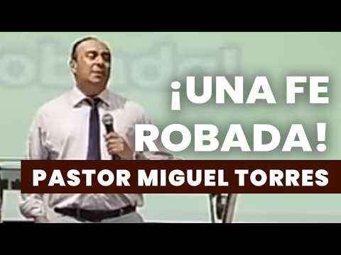 ¡Una Fe Robada! - Pastor Miguel Torres