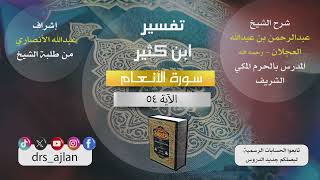 صورة تفسير ابن كثير | شرح الشيخ عبدالرحمن العجلان | 26- سورة الأنعام الآية (54).