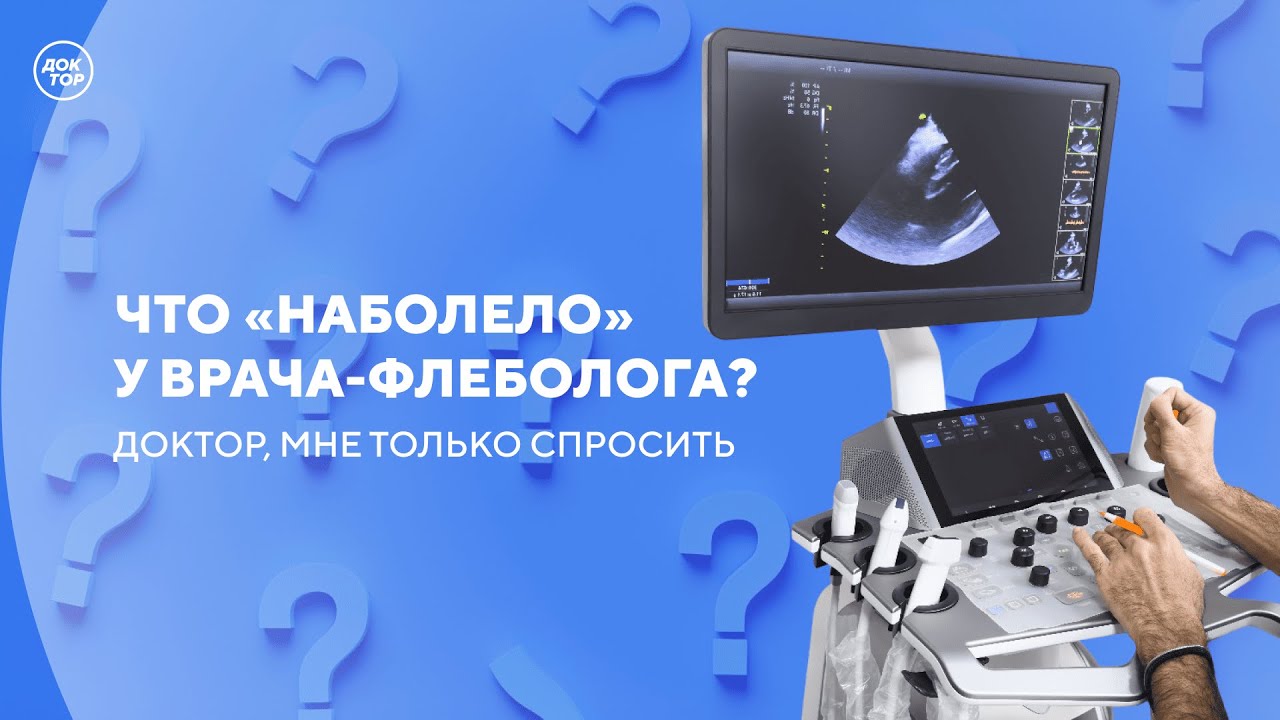 Врач-флеболог отвечает на самые популярные вопросы о варикозе  / Доктор, мне ?