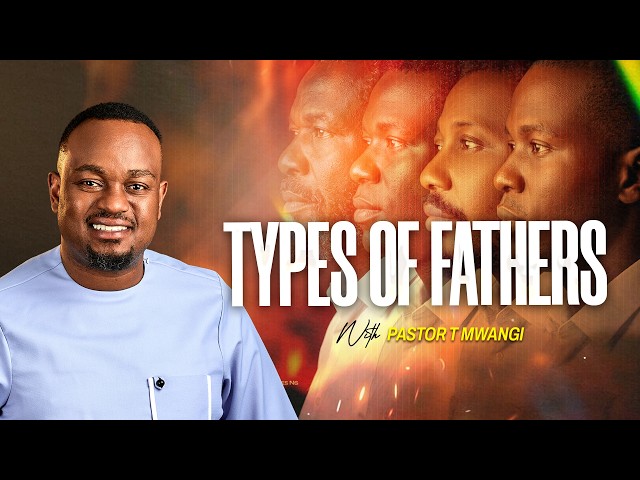 TYPES OF FATHERS || with Pastor T Mwangi