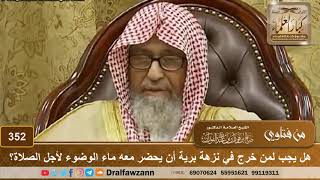 هل يجب لمن خرج في نزهة برية أن يحضر معه ماء الوضوء لأجل الصلاة؟ الشيخ صالح الفوزان