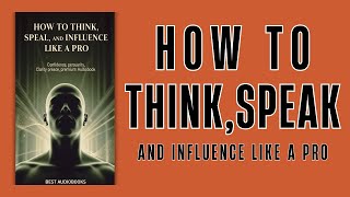 How to Think, Speak, and Influence Like a Pro | Best Audiobooks
