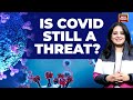Covid-19: Is The Threat Still Looming? Here’s What WHO Has To Say