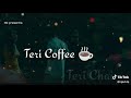 Teri Hello Teri Hii Teri Coffee Teri Chai