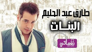 كلمات اغنية البنات طارق عبد الحليم