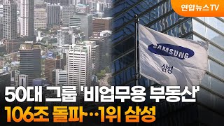 50대 그룹 '비업무용 부동산' 106조 돌파…1위 삼성 / 연합뉴스TV (YonhapnewsTV)