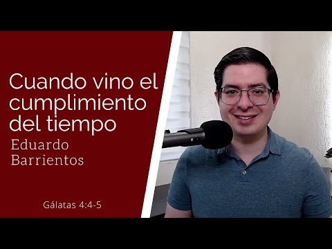 Cuando vino el cumplimiento del tiempo (Gálatas 4:4-5) - Eduardo Barrientos
