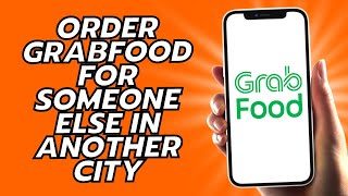How To Order Grabfood For Someone Else In Another City