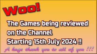 Woo !!  The Games being reviewed on the Channel starting 15th July 2024 are...