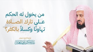 من يخول له الحكم على تارك الصلاة تهاونًا وكسلا بالكفر؟ image