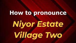 How to pronounce Niyor Estate Village Two