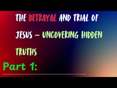 Part 1 The Betrayal and Trial of Jesus – Uncovering Hidden Truths