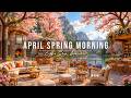 RELAXING APRIL SPRING MORNING 🌸 OUTDOOR COFFEE SHOP AMBIENCE ..