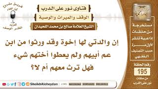 إن والدتي لها إخوة وقد ورثوا من ابن عم أبيهم ولم يعطوا أختهم شيء فهل ترث معهم أم لا؟ الشيخ اللحيدان image