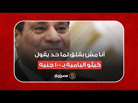 السيسي أنا مش بقلق لما حد يقول كيلو البامية بـ 100 جنيه.. لأن المواطنين عندهم وعي