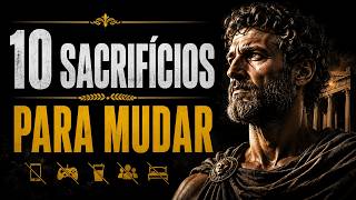 10 SACRIFÍCIOS QUE VOCÊ PRECISA FAZER PARA MUDAR DE VIDA | Estoicismo