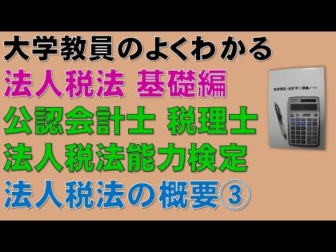 経済学科 法人税法の概要を基礎から勉強しよう！概要③　【公認会計士、税理士、法人税法能力検定】全ての考え方の基礎になる法人税法の概要について分かりやすく説明します！