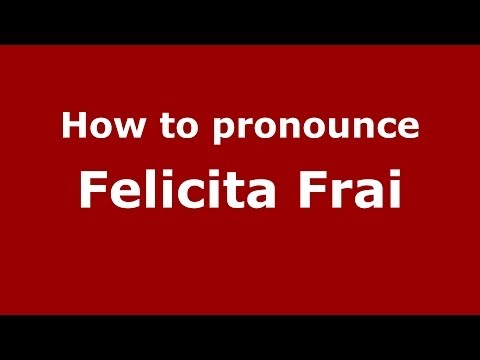 How to pronounce Felicita Frai (Italian/Italy) - PronounceNames.com