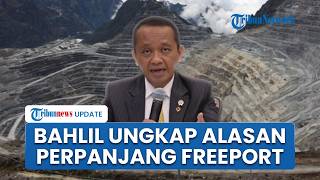 Bahlil Blak-blakan Ungkap Alasan Perpanjang Izin Freeport, Singgung Eksplorasi dan Penambahan Saham