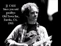 JJ  CALE - Since you said goodbye Live Old Town Bar, Eureka, CA. 1985