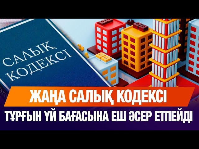 Жаңа Салық кодексі баспана бағасына әсер етпейді