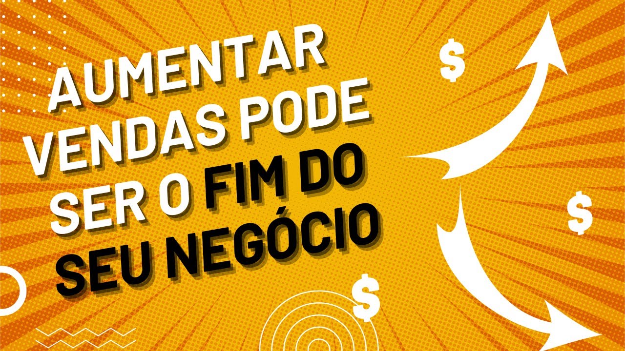Aumentar Vendas Pode Ser o Fim do Seu Negócio? Descubra o Porquê!