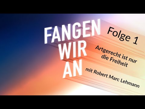 Artgerecht ist nur die Freiheit - mit Robert Marc Lehmann | Folge 1 | Fangen wir an! Podcast