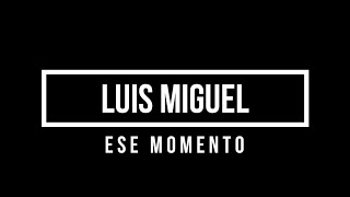 LUIS MIGUEL -  ESE MOMENTO (LETRA)