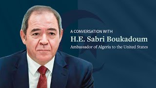 A Conversation with H.E. Sabri Boukadoum, Ambassador of Algeria to the United States