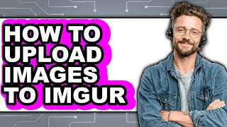 How to Upload Images to Imgur - Full Guide