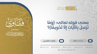 صورة معنى قوله تعالى: ( وَمَا نُرْسِلُ بِالْآيَاتِ إِلَّا تَخْوِيفًا ) ؟ - الشيخ عبدالرحمن البراك (10697)