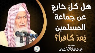صورة هل كلّ خارجٍ عن جماعة المسلمين يُعدّ كافراً؟ | الشيخ عبدالله الغنيمان