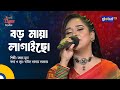 Boro Maya Lagaicho বড় মায়া লাগাইছো Bangla Song Mohua Muna Global Fol