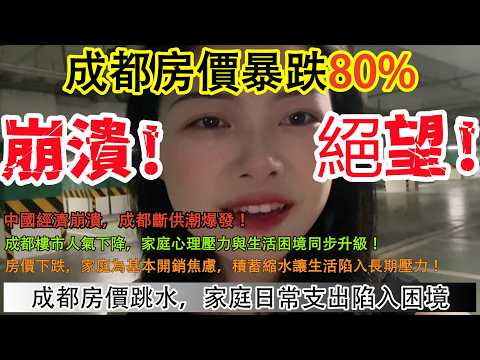 成都房價暴跌80%!中國經濟崩潰，成都斷供潮爆發!成都樓市人氣下降，家庭心理壓力與生活困境同步升級!房價下跌，家庭為基本開銷焦慮，積蓄縮水讓生活陷入長期壓力!成都房價跳水，家庭日常支出陷入困境